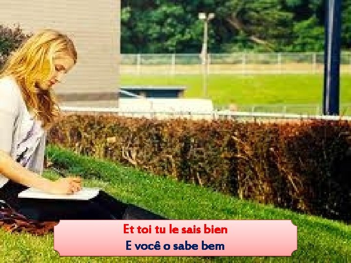 Et toi tu le sais bien E você o sabe bem 
