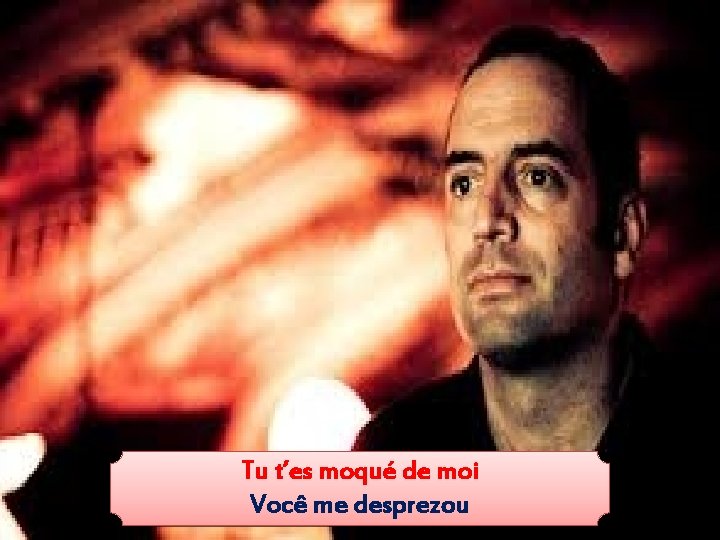 Tu t’es moqué de moi Você me desprezou 