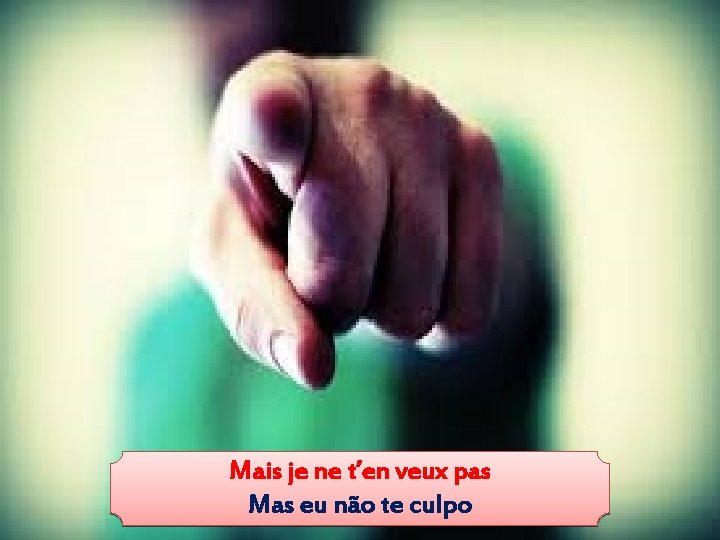 Mais je ne t’en veux pas Mas eu não te culpo 