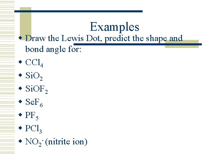 Examples w Draw the Lewis Dot, predict the shape and bond angle for: w