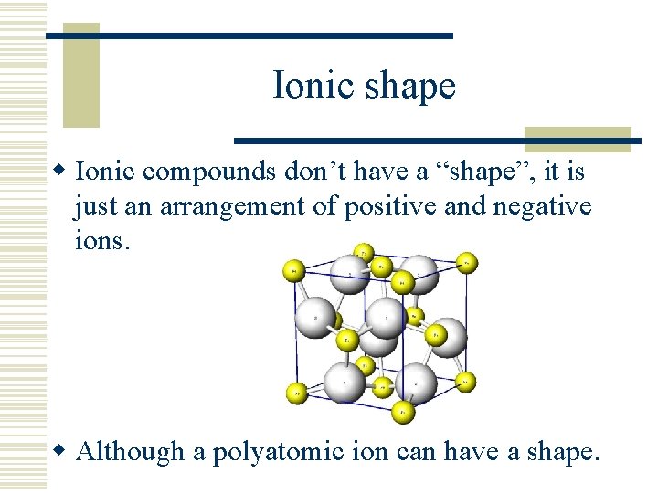 Ionic shape w Ionic compounds don’t have a “shape”, it is just an arrangement