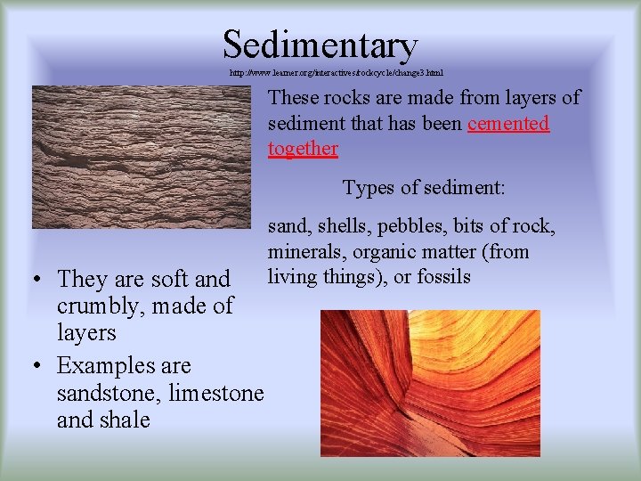 Sedimentary http: //www. learner. org/interactives/rockcycle/change 3. html These rocks are made from layers of