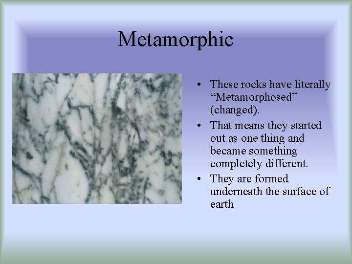 Metamorphic • These rocks have literally “Metamorphosed” (changed). • That means they started out
