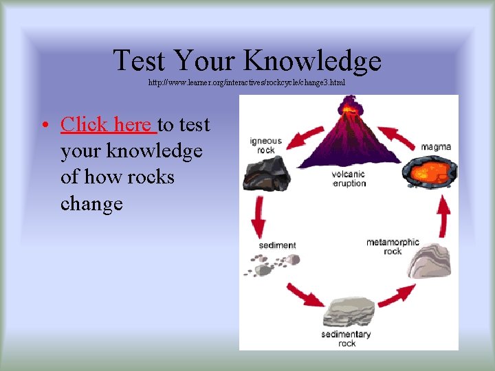 Test Your Knowledge http: //www. learner. org/interactives/rockcycle/change 3. html • Click here to test