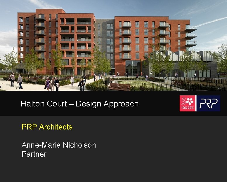 Halton Court – Design Approach PRP Architects Anne-Marie Nicholson Partner 