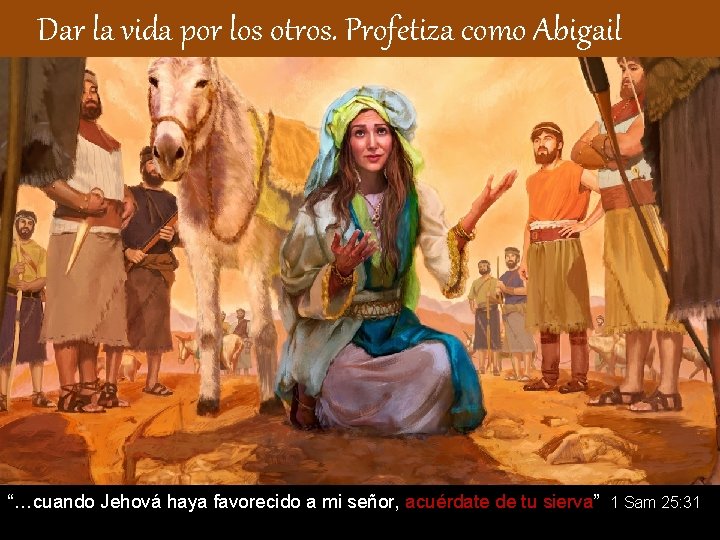  Dar la vida por los otros. Profetiza como Abigail “…cuando Jehová haya favorecido