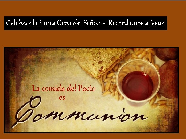 Celebrar la Santa Cena del Señor - Recordamos a Jesus La comida del Pacto