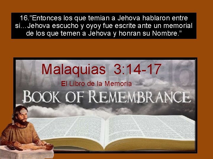 16. ”Entonces los que temian a Jehova hablaron entre si…Jehova escucho y oyoy fue