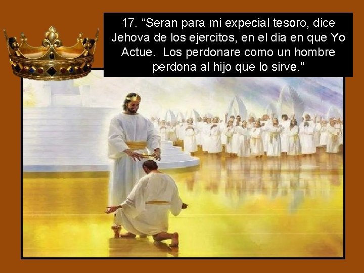 17. “Seran para mi expecial tesoro, dice Jehova de los ejercitos, en el dia