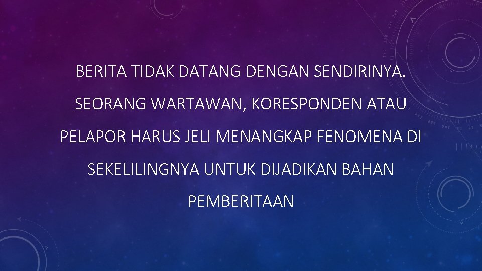 BERITA TIDAK DATANG DENGAN SENDIRINYA. SEORANG WARTAWAN, KORESPONDEN ATAU PELAPOR HARUS JELI MENANGKAP FENOMENA BERITA TIDAK DATANG DENGAN SENDIRINYA. SEORANG WARTAWAN, KORESPONDEN ATAU PELAPOR HARUS JELI MENANGKAP FENOMENA