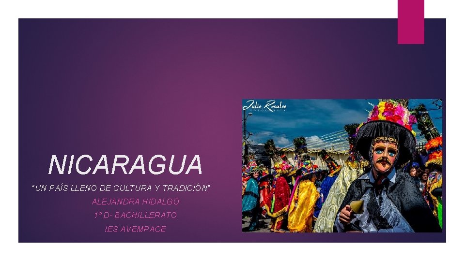 NICARAGUA “UN PAÍS LLENO DE CULTURA Y TRADICIÓN” ALEJANDRA HIDALGO 1º D- BACHILLERATO IES