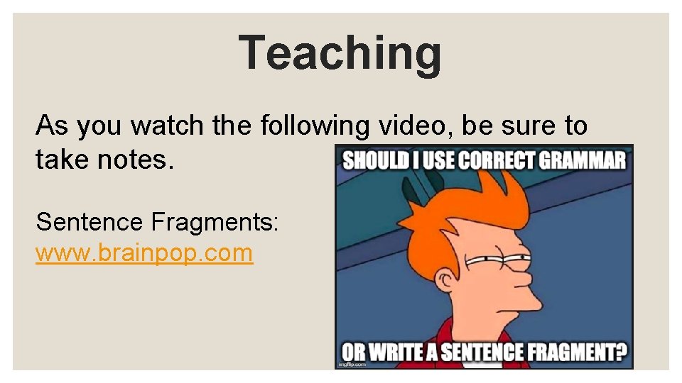 Teaching As you watch the following video, be sure to take notes. Sentence Fragments: