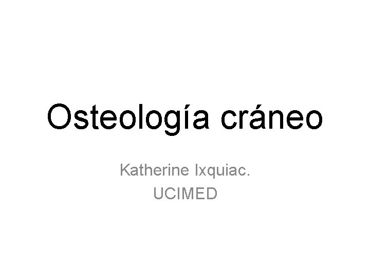 Osteología cráneo Katherine Ixquiac. UCIMED 