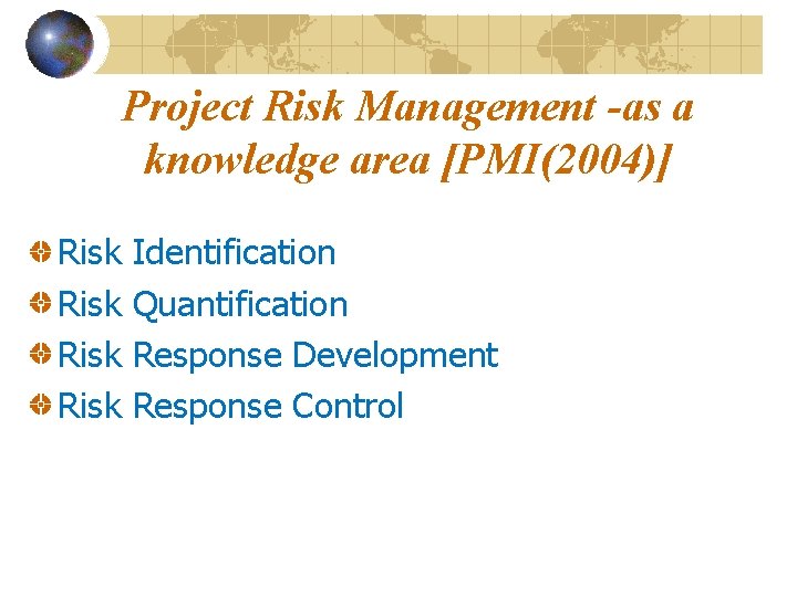 Project Risk Management -as a knowledge area [PMI(2004)] Risk Identification Quantification Response Development Response