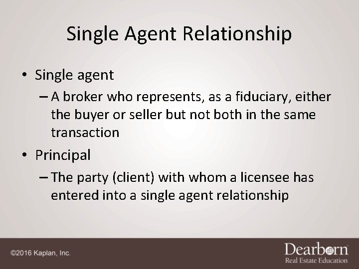 Single Agent Relationship • Single agent – A broker who represents, as a fiduciary,