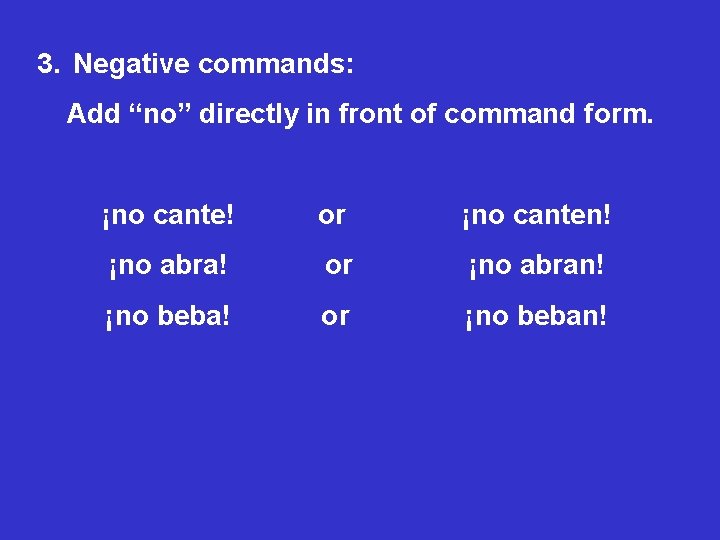 3. Negative commands: Add “no” directly in front of command form. ¡no cante! or