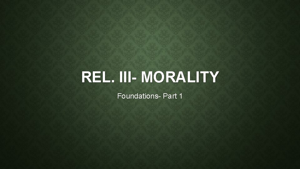 REL. III- MORALITY Foundations- Part 1 