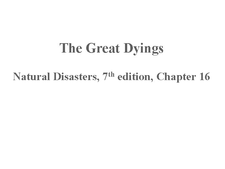 The Great Dyings Natural Disasters, 7 th edition, Chapter 16 