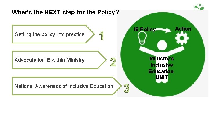 What’s the NEXT step for the Policy? Getting the policy into practice Advocate for