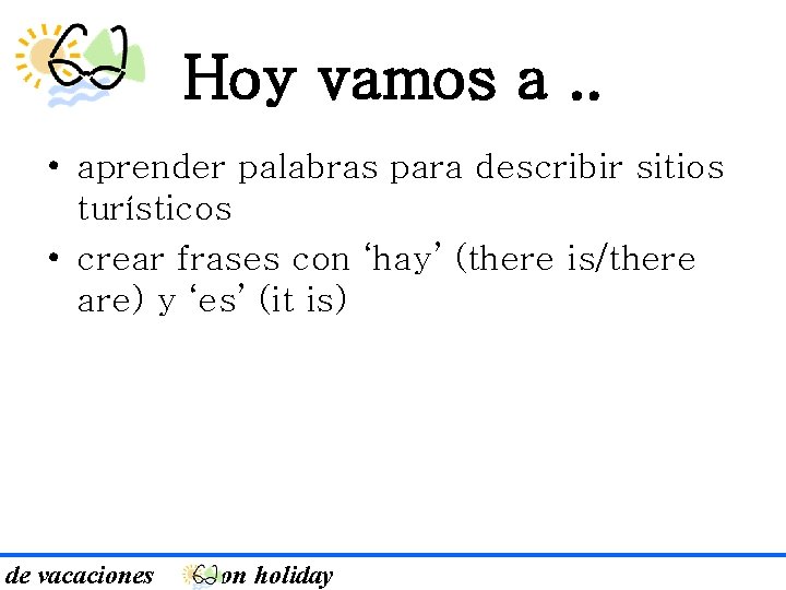 Hoy vamos a. . • aprender palabras para describir sitios turísticos • crear frases