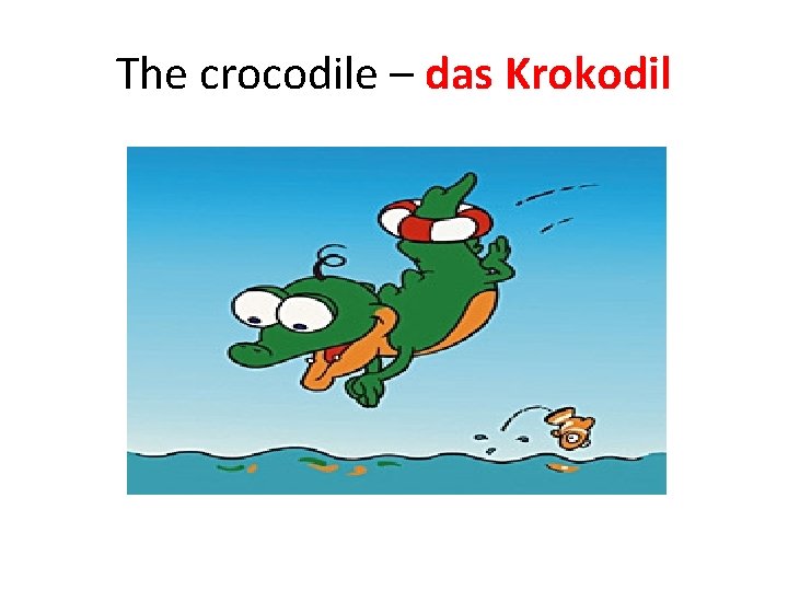 The crocodile – das Krokodil The crocodile – das Krokodil