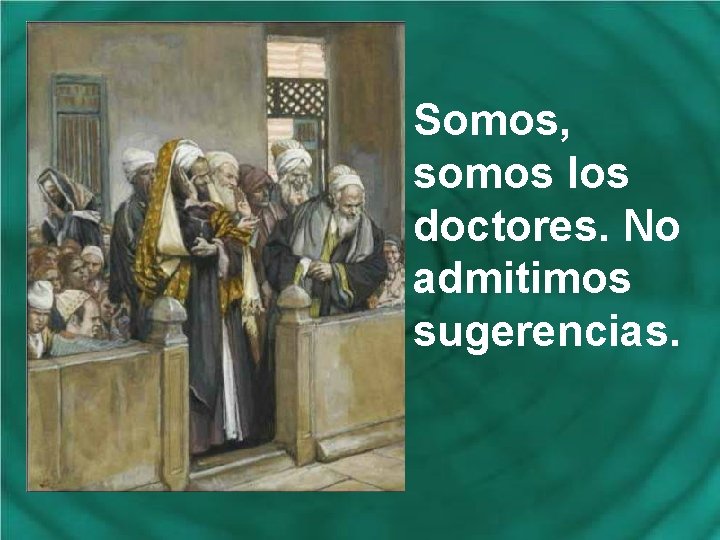 Somos, somos los doctores. No admitimos sugerencias. 