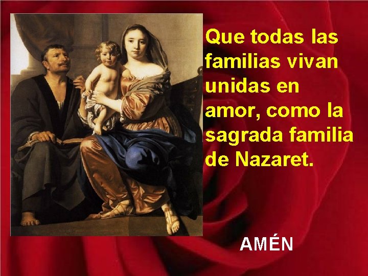 Que todas las familias vivan unidas en amor, como la sagrada familia de Nazaret.