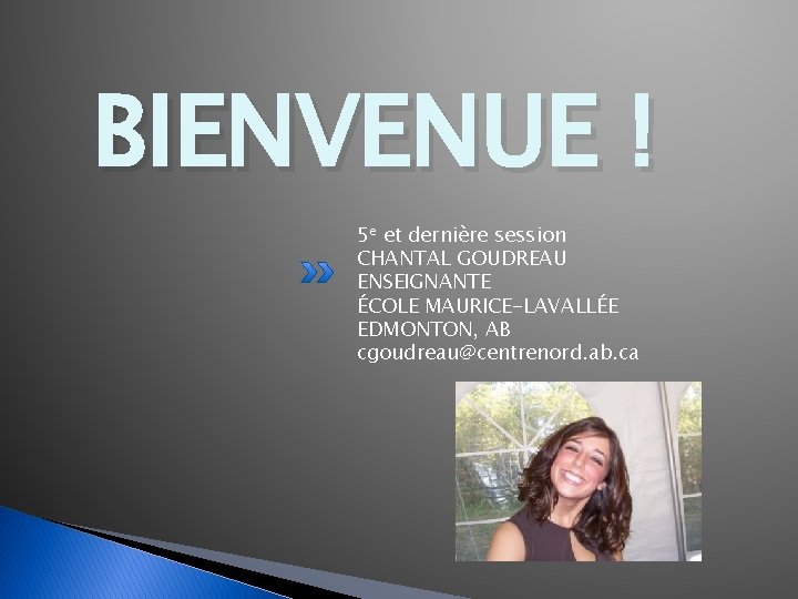 BIENVENUE ! 5 e et dernière session CHANTAL GOUDREAU ENSEIGNANTE ÉCOLE MAURICE-LAVALLÉE EDMONTON, AB