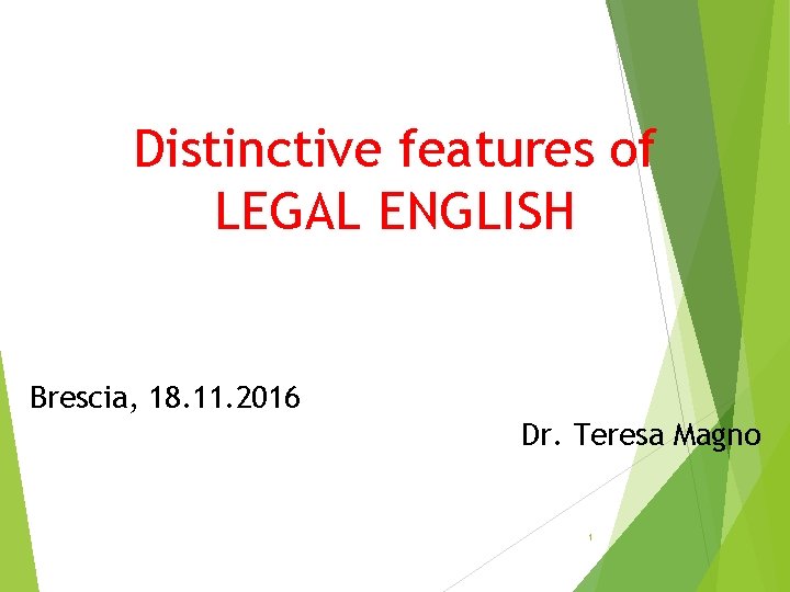 Distinctive features of LEGAL ENGLISH Brescia, 18. 11. 2016 Dr. Teresa Magno 1 