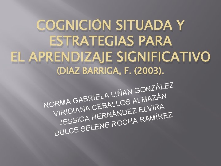 COGNICIÓN SITUADA Y ESTRATEGIAS PARA EL APRENDIZAJE SIGNIFICATIVO (DÍAZ BARRIGA, F. (2003). EZ L COGNICIÓN SITUADA Y ESTRATEGIAS PARA EL APRENDIZAJE SIGNIFICATIVO (DÍAZ BARRIGA, F. (2003). EZ L