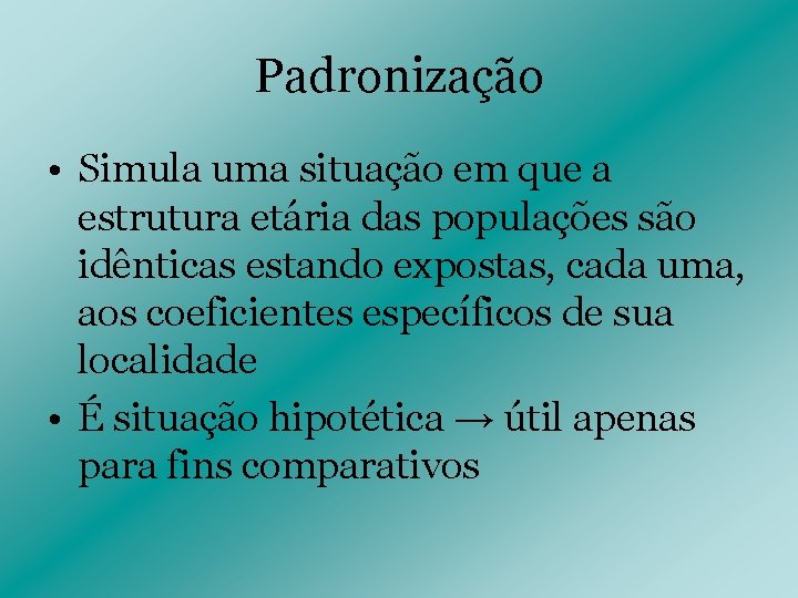 Padronização • Simula uma situação em que a estrutura etária das populações são idênticas