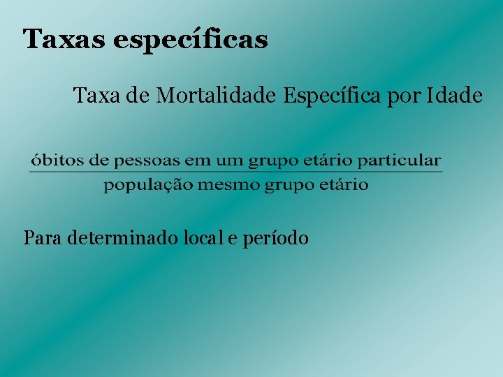 Taxas específicas Taxa de Mortalidade Específica por Idade Para determinado local e período 