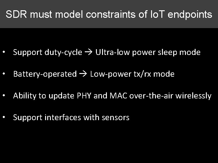 SDR must model constraints of Io. T endpoints • Support duty-cycle Ultra-low power sleep