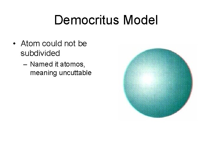 Democritus Model • Atom could not be subdivided – Named it atomos, meaning uncuttable