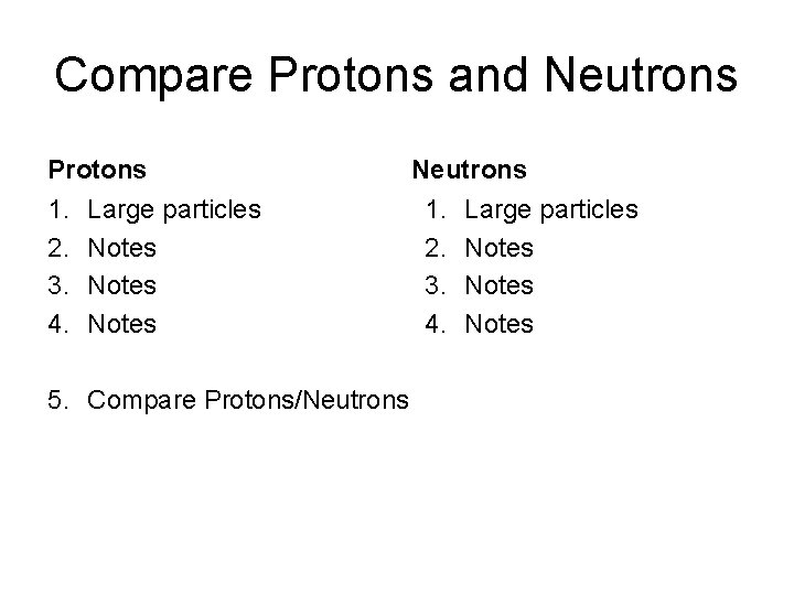 Compare Protons and Neutrons Protons 1. 2. 3. 4. Large particles Notes 5. Compare