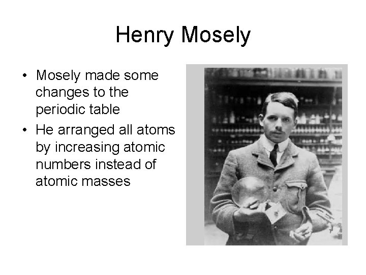 Henry Mosely • Mosely made some changes to the periodic table • He arranged