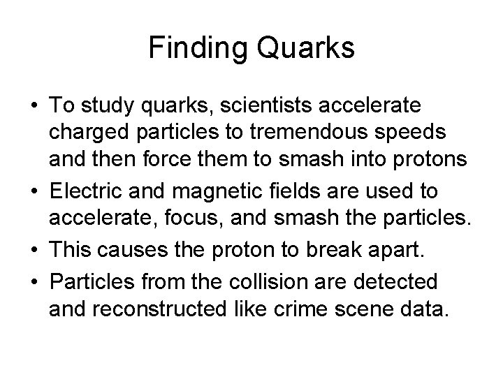 Finding Quarks • To study quarks, scientists accelerate charged particles to tremendous speeds and