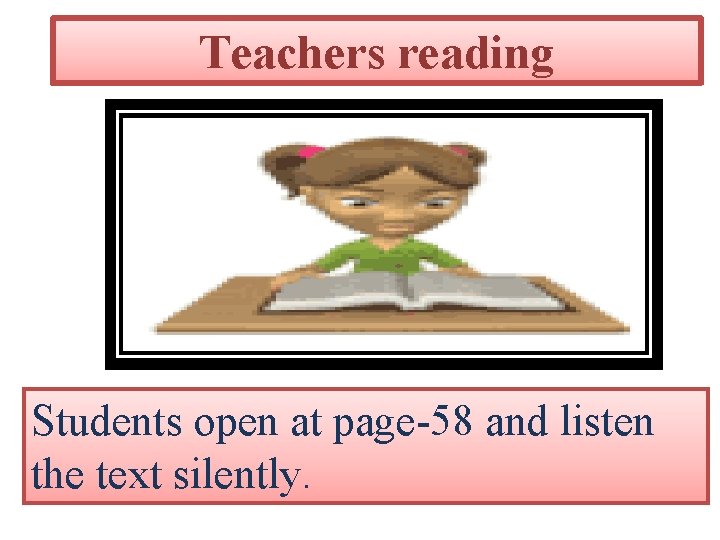 Teachers reading Students open at page-58 and listen the text silently. 