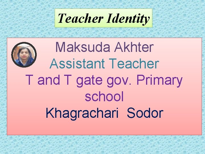 Teacher Identity Maksuda Akhter Assistant Teacher T and T gate gov. Primary school Khagrachari