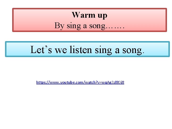 Warm up By sing a song……. Let’s we listen sing a song. https: //www.