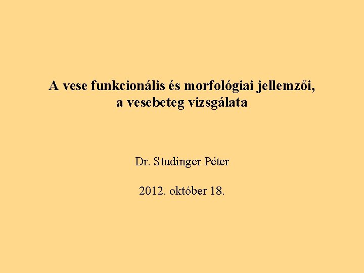 A vese funkcionális és morfológiai jellemzői, a vesebeteg vizsgálata Dr. Studinger Péter 2012. október