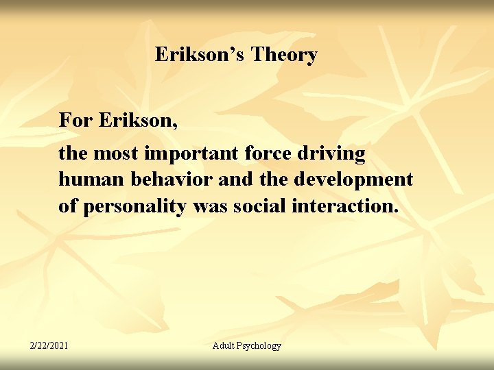 Erikson’s Theory For Erikson, the most important force driving human behavior and the development