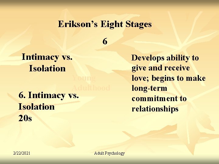 Erikson’s Eight Stages 6 Intimacy vs. Isolation Young Adulthood 6. Intimacy vs. Isolation 20