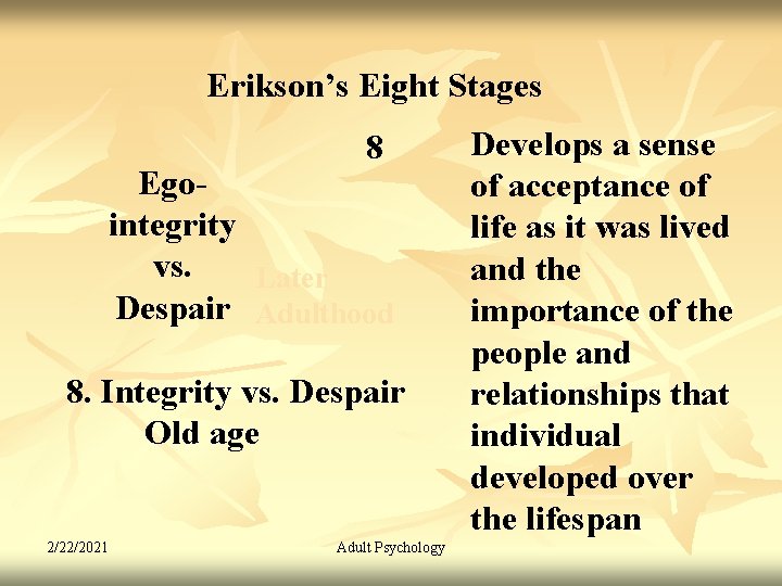 Erikson’s Eight Stages 8 Egointegrity vs. Later Despair Adulthood 8. Integrity vs. Despair Old