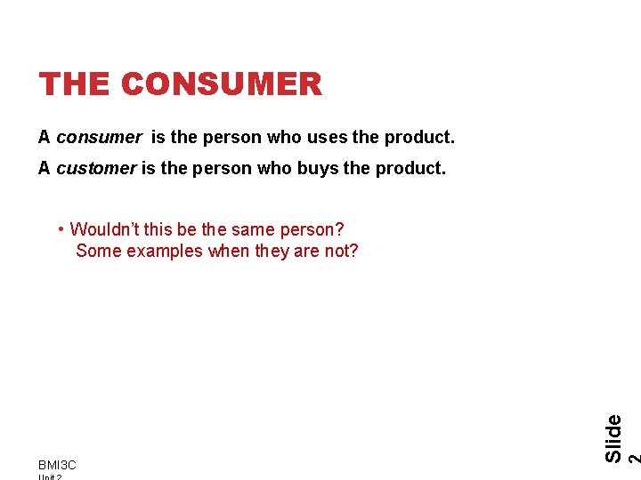 THE CONSUMER A consumer is the person who uses the product. A customer is