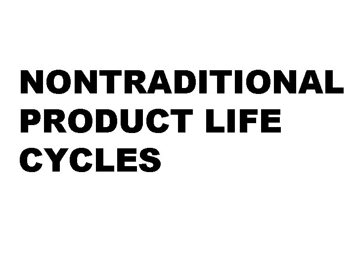 NONTRADITIONAL PRODUCT LIFE CYCLES 