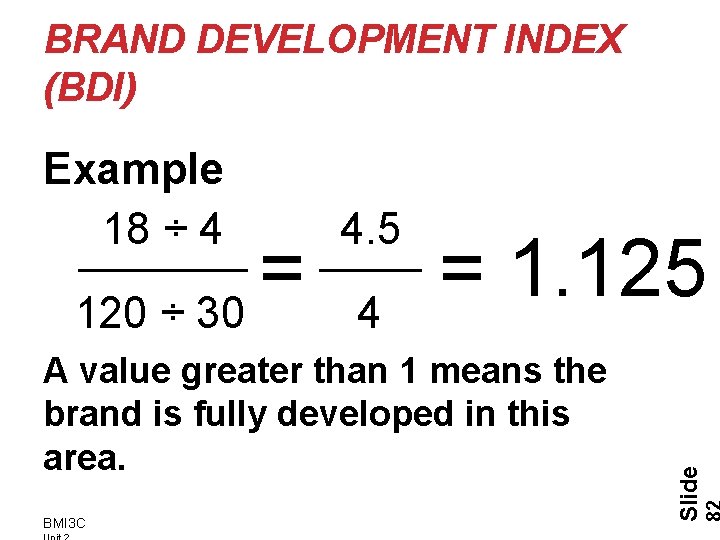 BRAND DEVELOPMENT INDEX (BDI) Example 18 ÷ 4 4. 5 A value greater than