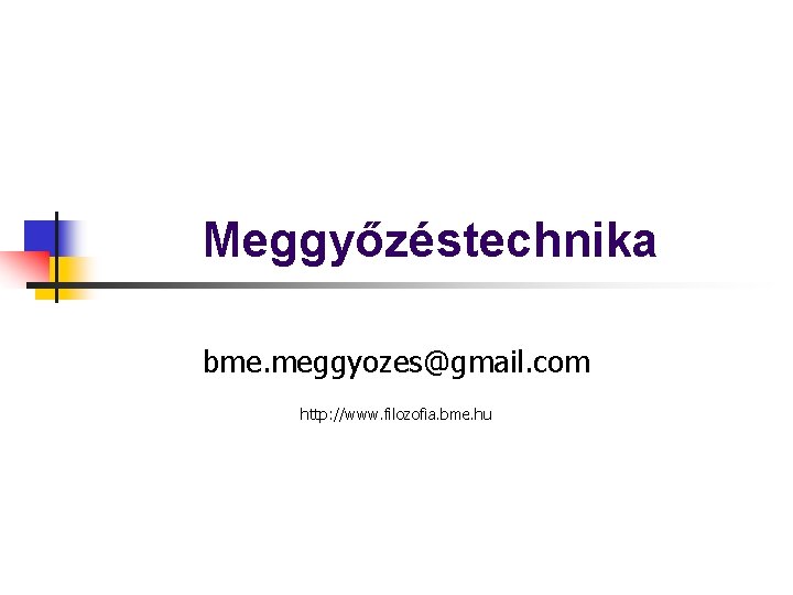 Meggyőzéstechnika bme. meggyozes@gmail. com http: //www. filozofia. bme. hu 