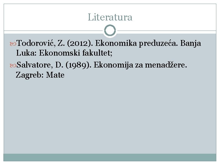 Literatura Тоdоrоvić, Z. (2012). Еkоnоmikа prеduzеćа. Bаnjа Lukа: Еkоnоmski fаkultеt; Sаlvаtоrе, D. (1989). Еkоnоmiја