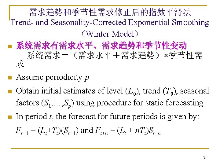 需求趋势和季节性需求修正后的指数平滑法 Trend- and Seasonality-Corrected Exponential Smoothing （Winter Model） n 系统需求有需求水平、需求趋势和季节性变动 系统需求＝（需求水平＋需求趋势）×季节性需 求 n Assume